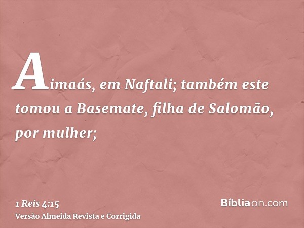 Aimaás, em Naftali; também este tomou a Basemate, filha de Salomão, por mulher;