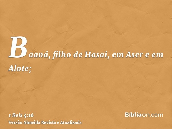 Baaná, filho de Hasai, em Aser e em Alote;