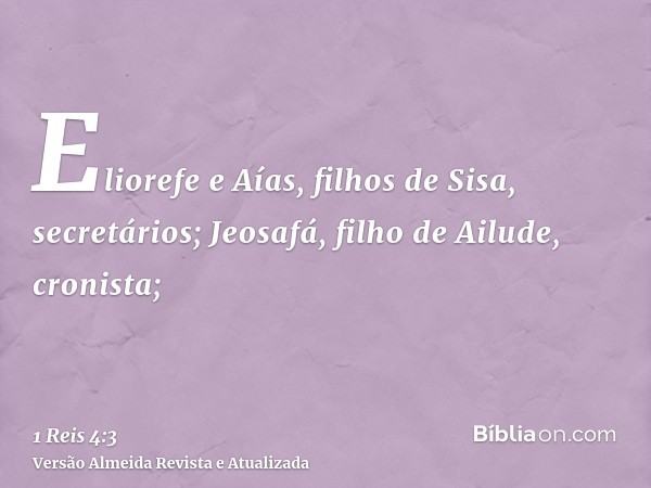 Eliorefe e Aías, filhos de Sisa, secretários; Jeosafá, filho de Ailude, cronista;