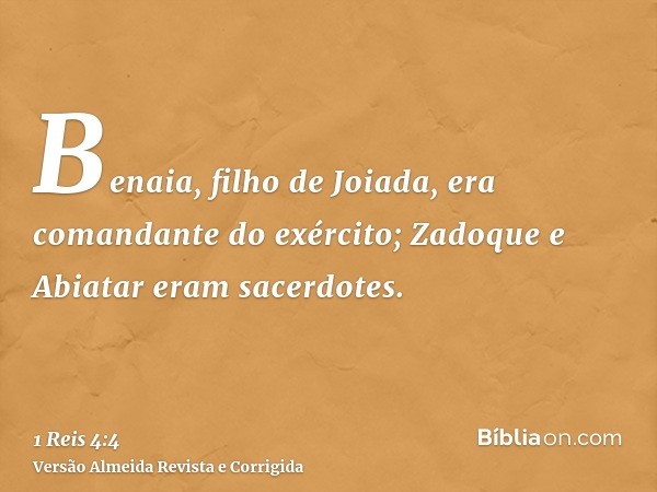 Benaia, filho de Joiada, era comandante do exército; Zadoque e Abiatar eram sacerdotes.
