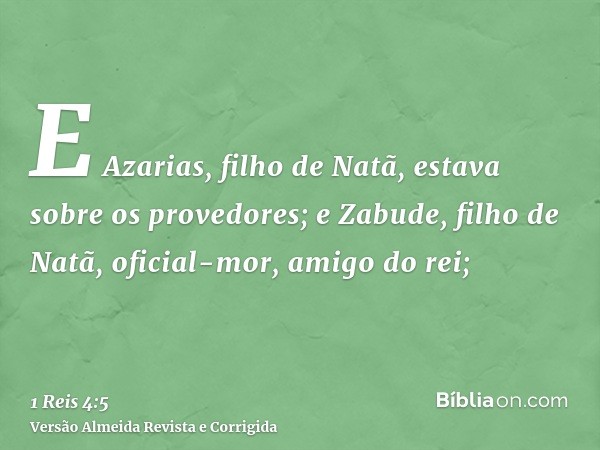 E Azarias, filho de Natã, estava sobre os provedores; e Zabude, filho de Natã, oficial-mor, amigo do rei;