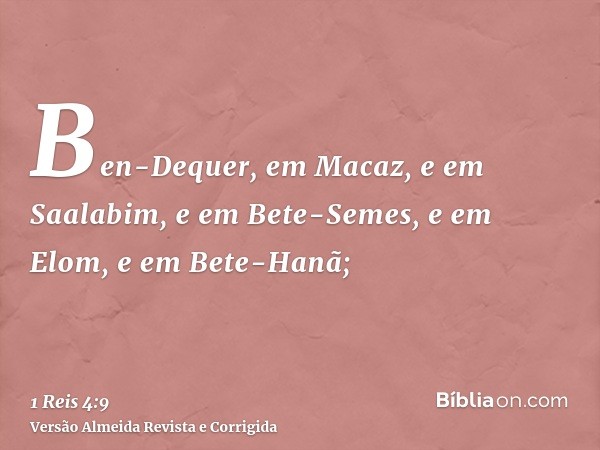 Ben-Dequer, em Macaz, e em Saalabim, e em Bete-Semes, e em Elom, e em Bete-Hanã;