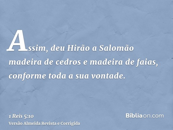 Assim, deu Hirão a Salomão madeira de cedros e madeira de faias, conforme toda a sua vontade.