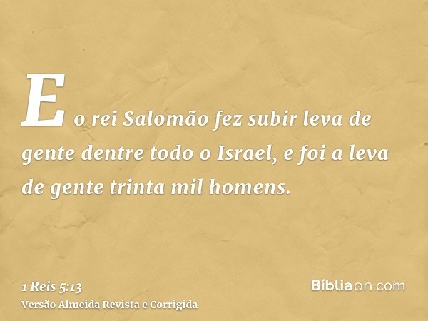 E o rei Salomão fez subir leva de gente dentre todo o Israel, e foi a leva de gente trinta mil homens.