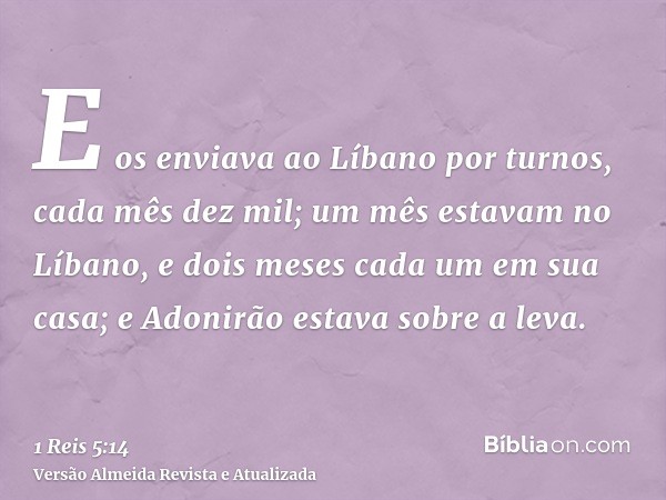 E os enviava ao Líbano por turnos, cada mês dez mil; um mês estavam no Líbano, e dois meses cada um em sua casa; e Adonirão estava sobre a leva.