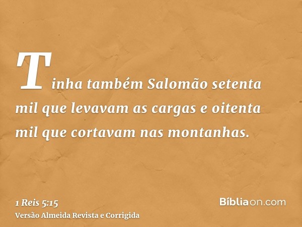 Tinha também Salomão setenta mil que levavam as cargas e oitenta mil que cortavam nas montanhas.