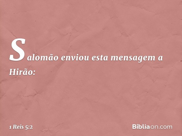 Salomão enviou esta mensagem a Hirão: -- 1 Reis 5:2