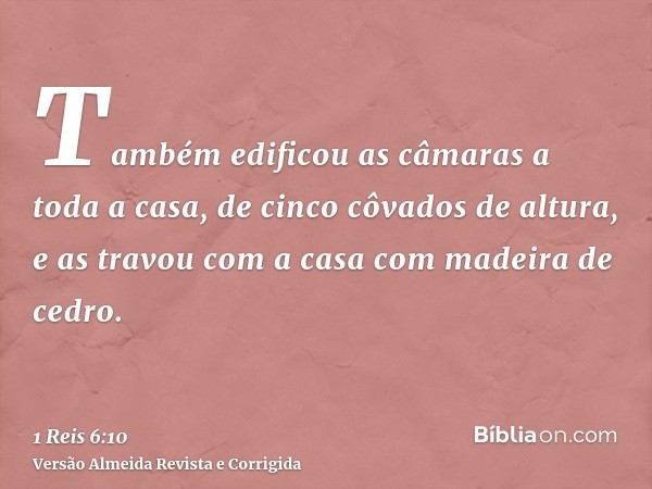 Também edificou as câmaras a toda a casa, de cinco côvados de altura, e as travou com a casa com madeira de cedro.