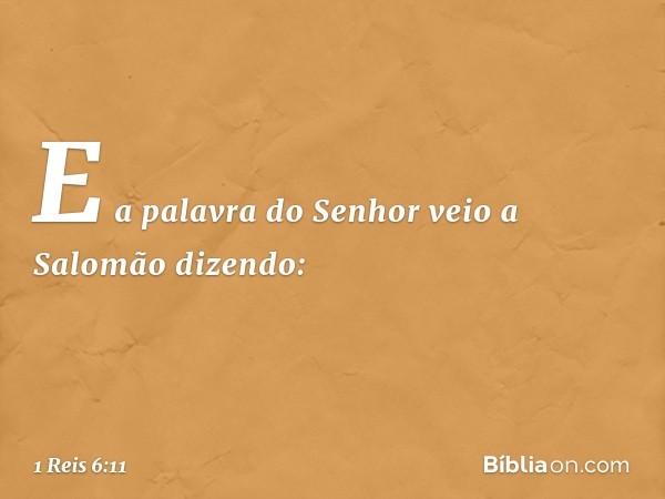 E a palavra do Senhor veio a Salomão dizendo: -- 1 Reis 6:11