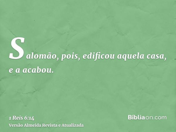 Salomão, pois, edificou aquela casa, e a acabou.