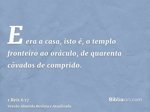 E era a casa, isto é, o templo fronteiro ao oráculo, de quarenta côvados de comprido.