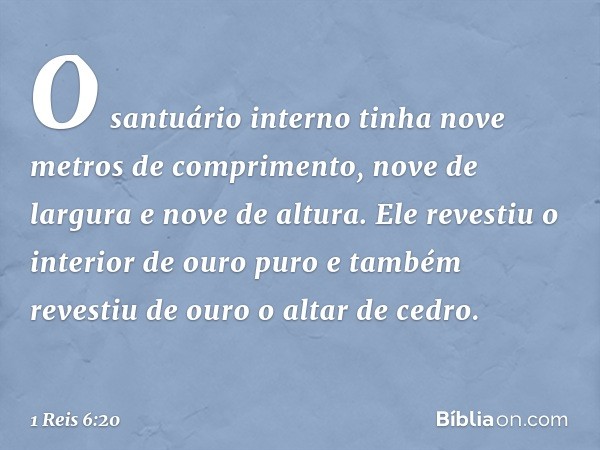 O santuário interno tinha nove metros de comprimento, nove de largura e nove de altura. Ele revestiu o interior de ouro puro e também revestiu de ouro o altar d