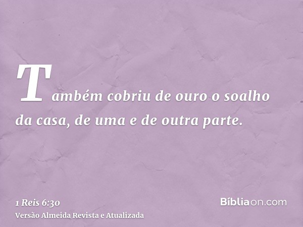 Também cobriu de ouro o soalho da casa, de uma e de outra parte.