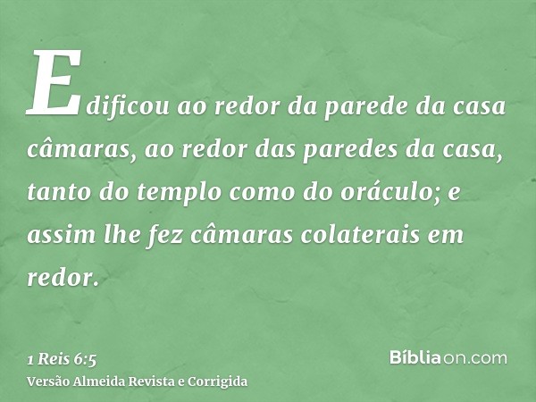 Edificou ao redor da parede da casa câmaras, ao redor das paredes da casa, tanto do templo como do oráculo; e assim lhe fez câmaras colaterais em redor.