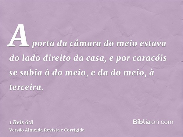A porta da câmara do meio estava do lado direito da casa, e por caracóis se subia à do meio, e da do meio, à terceira.