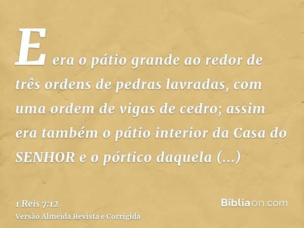 E era o pátio grande ao redor de três ordens de pedras lavradas, com uma ordem de vigas de cedro; assim era também o pátio interior da Casa do SENHOR e o pórtic