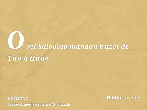 O rei Salomão mandou trazer de Tiro a Hirão.