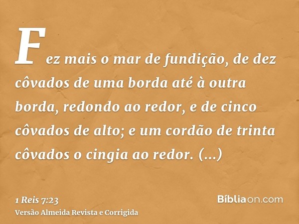 Fez mais o mar de fundição, de dez côvados de uma borda até à outra borda, redondo ao redor, e de cinco côvados de alto; e um cordão de trinta côvados o cingia 