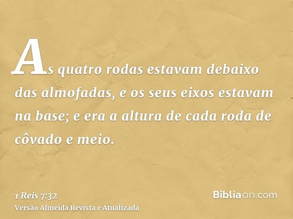 As quatro rodas estavam debaixo das almofadas, e os seus eixos estavam na base; e era a altura de cada roda de côvado e meio.