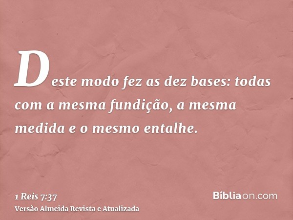 Deste modo fez as dez bases: todas com a mesma fundição, a mesma medida e o mesmo entalhe.