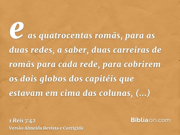 e as quatrocentas romãs, para as duas redes, a saber, duas carreiras de romãs para cada rede, para cobrirem os dois globos dos capitéis que estavam em cima das 