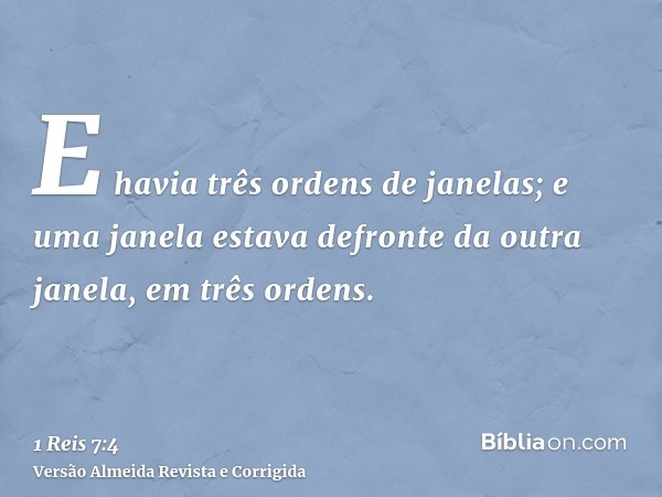 E havia três ordens de janelas; e uma janela estava defronte da outra janela, em três ordens.