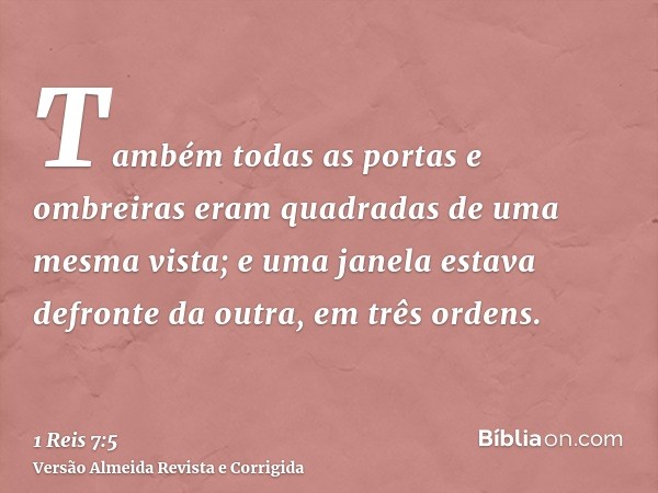 Também todas as portas e ombreiras eram quadradas de uma mesma vista; e uma janela estava defronte da outra, em três ordens.