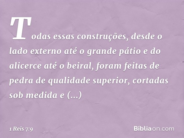 Todas essas construções, desde o lado externo até o grande pátio e do alicerce até o beiral, foram feitas de pedra de qualidade superior, cortadas sob medida e 