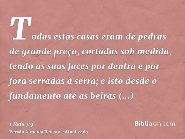 Todas estas casas eram de pedras de grande preço, cortadas sob medida, tendo as suas faces por dentro e por fora serradas à serra; e isto desde o fundamento até