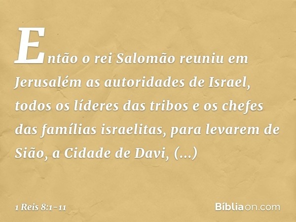 Então o rei Salomão reuniu em Jerusalém as autoridades de Israel, todos os líderes das tribos e os chefes das famílias israelitas, para levarem de Sião, a Cidad