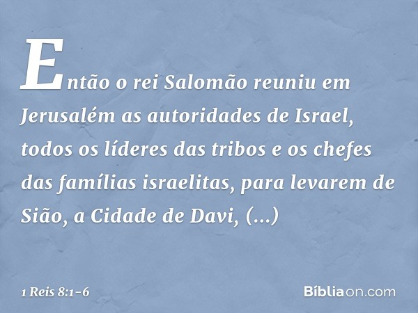 Então o rei Salomão reuniu em Jerusalém as autoridades de Israel, todos os líderes das tribos e os chefes das famílias israelitas, para levarem de Sião, a Cidad