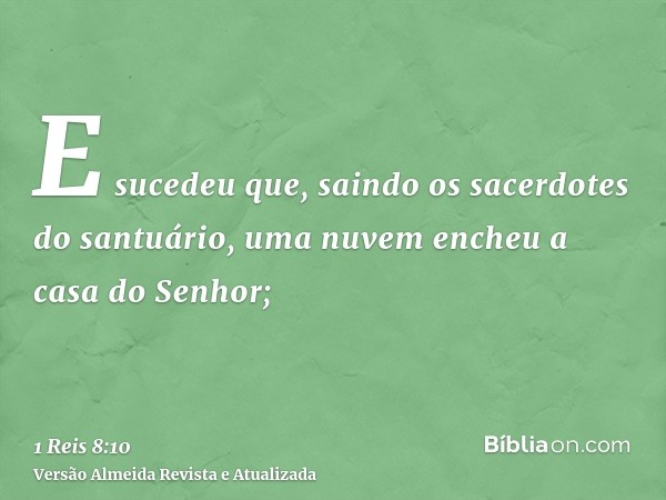 E sucedeu que, saindo os sacerdotes do santuário, uma nuvem encheu a casa do Senhor;