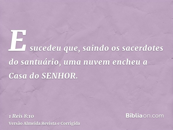 E sucedeu que, saindo os sacerdotes do santuário, uma nuvem encheu a Casa do SENHOR.