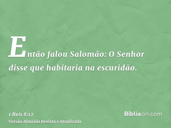 Então falou Salomão: O Senhor disse que habitaria na escuridão.