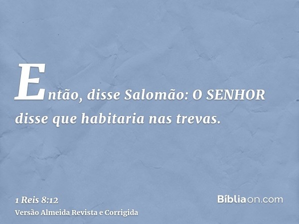 Então, disse Salomão: O SENHOR disse que habitaria nas trevas.