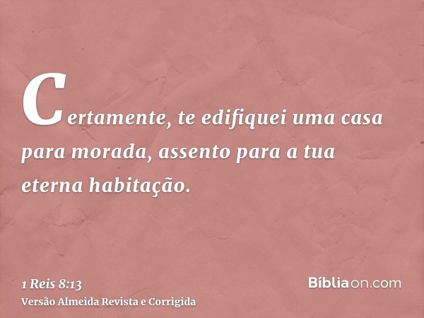 Certamente, te edifiquei uma casa para morada, assento para a tua eterna habitação.