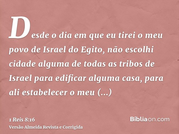 Desde o dia em que eu tirei o meu povo de Israel do Egito, não escolhi cidade alguma de todas as tribos de Israel para edificar alguma casa, para ali estabelece