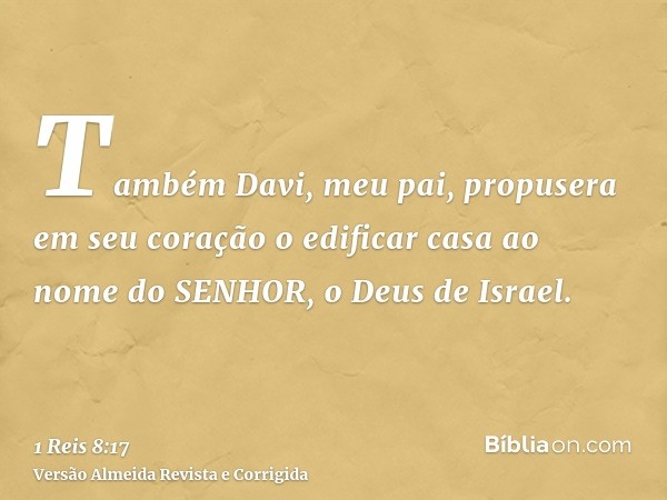 Também Davi, meu pai, propusera em seu coração o edificar casa ao nome do SENHOR, o Deus de Israel.
