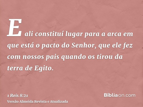 E ali constituí lugar para a arca em que está o pacto do Senhor, que ele fez com nossos pais quando os tirou da terra de Egito.