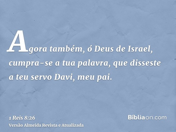 Agora também, ó Deus de Israel, cumpra-se a tua palavra, que disseste a teu servo Davi, meu pai.