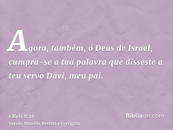 Agora, também, ó Deus de Israel, cumpra-se a tua palavra que disseste a teu servo Davi, meu pai.