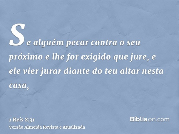 Se alguém pecar contra o seu próximo e lhe for exigido que jure, e ele vier jurar diante do teu altar nesta casa,