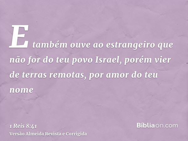 E também ouve ao estrangeiro que não for do teu povo Israel, porém vier de terras remotas, por amor do teu nome