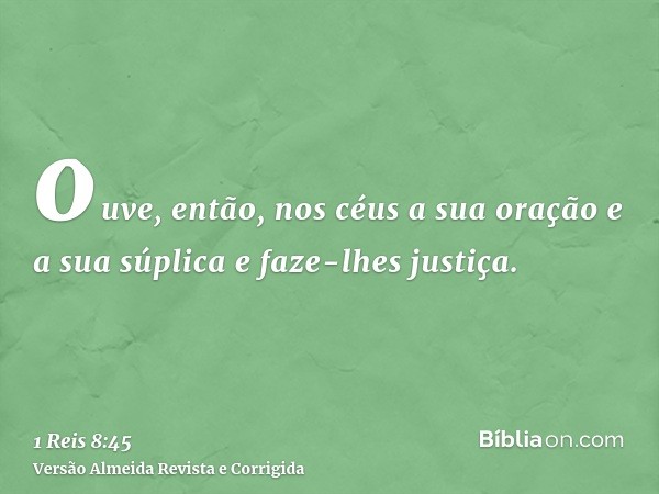 ouve, então, nos céus a sua oração e a sua súplica e faze-lhes justiça.