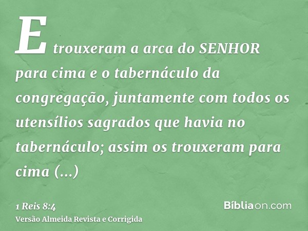 E trouxeram a arca do SENHOR para cima e o tabernáculo da congregação, juntamente com todos os utensílios sagrados que havia no tabernáculo; assim os trouxeram 