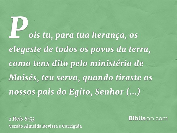 Pois tu, para tua herança, os elegeste de todos os povos da terra, como tens dito pelo ministério de Moisés, teu servo, quando tiraste os nossos pais do Egito, 