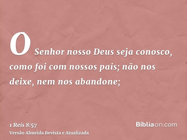 O Senhor nosso Deus seja conosco, como foi com nossos pais; não nos deixe, nem nos abandone;