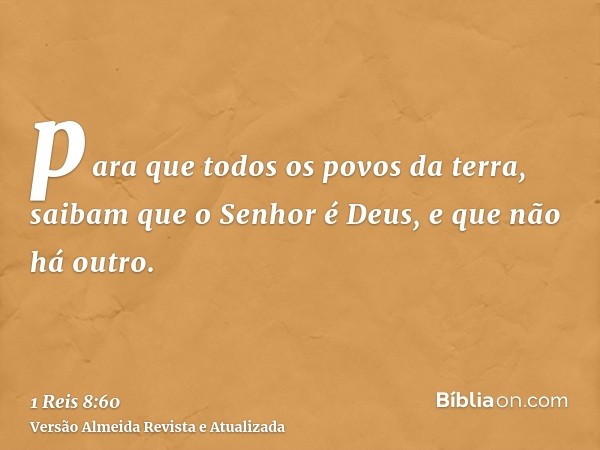 para que todos os povos da terra, saibam que o Senhor é Deus, e que não há outro.