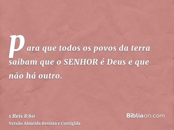 para que todos os povos da terra saibam que o SENHOR é Deus e que não há outro.