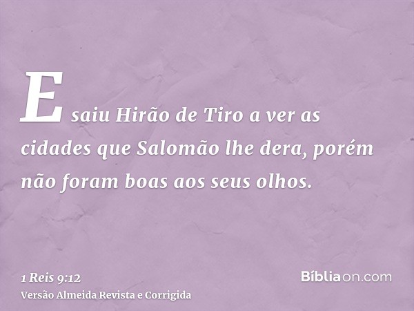 E saiu Hirão de Tiro a ver as cidades que Salomão lhe dera, porém não foram boas aos seus olhos.
